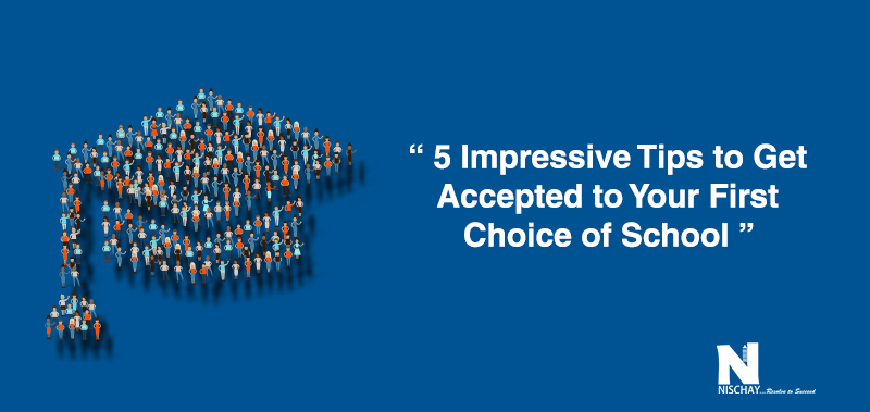 5 Tips to Get Accepted to Your First Choice of School | Nischay Educorp
